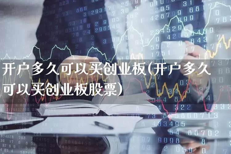 开户多久可以买创业板(开户多久可以买创业板股票)_https://www.wanyuyiyao.com_北交所_第1张