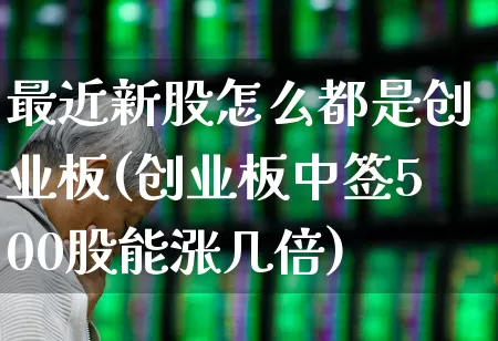 最近新股怎么都是创业板(创业板中签500股能涨几倍)_https://www.wanyuyiyao.com_上交所_第1张