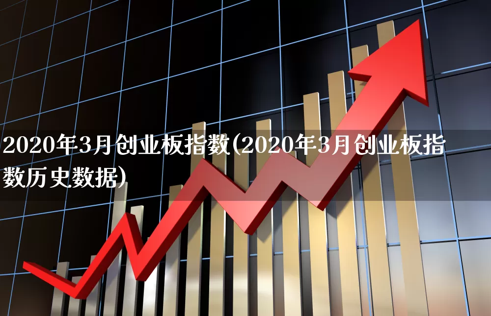 2020年3月创业板指数(2020年3月创业板指数历史数据)_https://www.wanyuyiyao.com_科创板_第1张