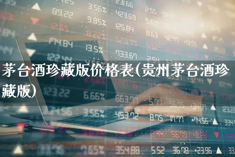茅台酒珍藏版价格表(贵州茅台酒珍藏版)_https://www.wanyuyiyao.com_上交所_第1张