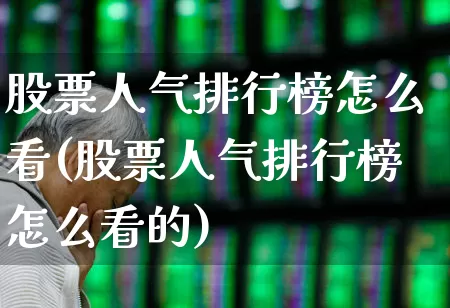 股票人气排行榜怎么看(股票人气排行榜怎么看的)_https://www.wanyuyiyao.com_上交所_第1张
