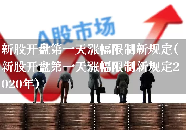 新股开盘第一天涨幅限制新规定(新股开盘第一天涨幅限制新规定2020年)_https://www.wanyuyiyao.com_北交所_第1张