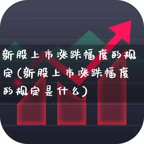 新股上市涨跌幅度的规定(新股上市涨跌幅度的规定是什么)_https://www.wanyuyiyao.com_创业板_第1张