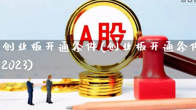 创业板开通条件(创业板开通条件2023)_https://www.wanyuyiyao.com_上交所_第1张