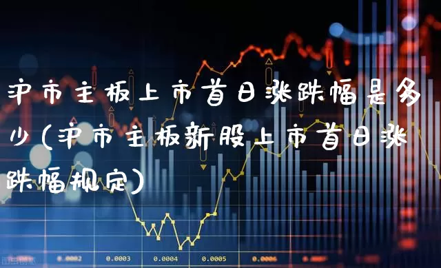 沪市主板上市首日涨跌幅是多少(沪市主板新股上市首日涨跌幅规定)_https://www.wanyuyiyao.com_创业板_第1张