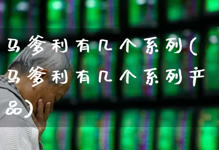 马爹利有几个系列(马爹利有几个系列产品)_https://www.wanyuyiyao.com_北交所_第1张