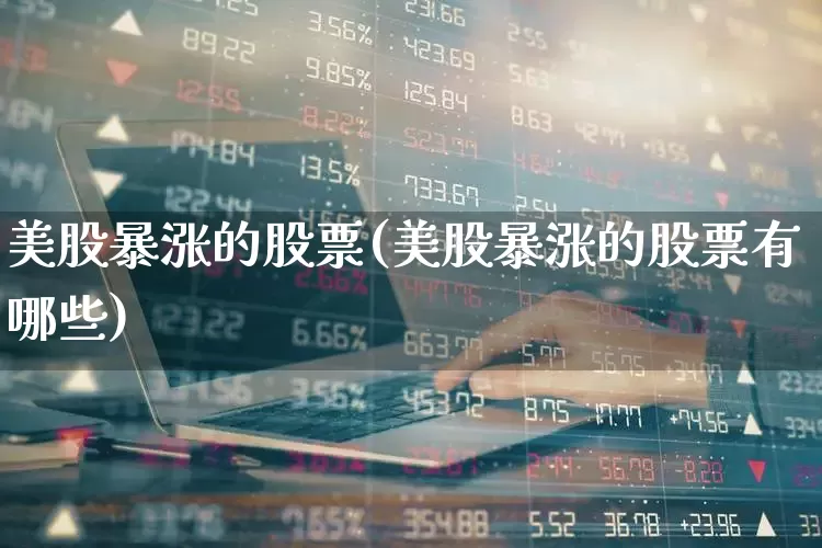 美股暴涨的股票(美股暴涨的股票有哪些)_https://www.wanyuyiyao.com_科创板_第1张