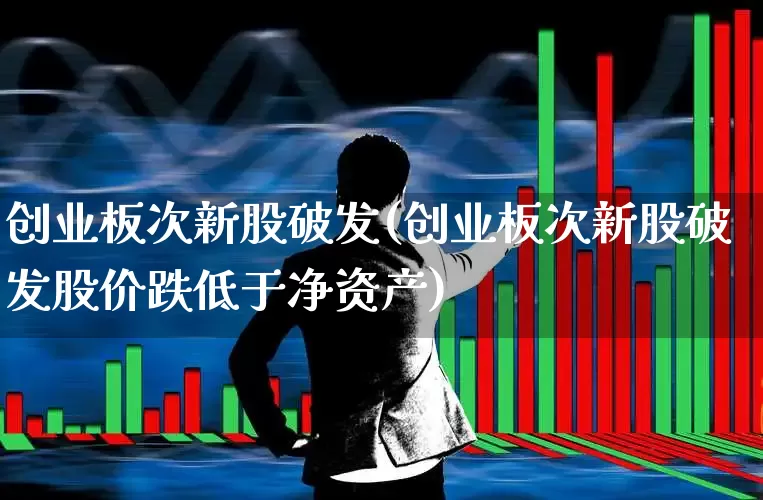 创业板次新股破发(创业板次新股破发股价跌低于净资产)_https://www.wanyuyiyao.com_北交所_第1张