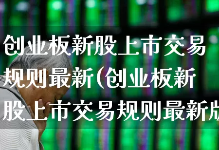 创业板新股上市交易规则最新(创业板新股上市交易规则最新版)_https://www.wanyuyiyao.com_上交所_第1张