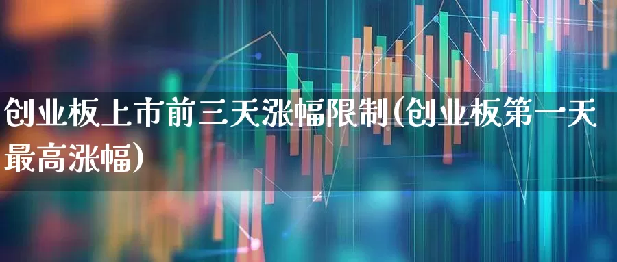 创业板上市前三天涨幅限制(创业板第一天最高涨幅)_https://www.wanyuyiyao.com_科创板_第1张