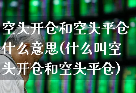 空头开仓和空头平仓什么意思(什么叫空头开仓和空头平仓)_https://www.wanyuyiyao.com_北交所_第1张