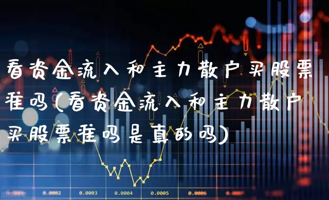 看资金流入和主力散户买股票准吗(看资金流入和主力散户买股票准吗是真的吗)_https://www.wanyuyiyao.com_科创板_第1张