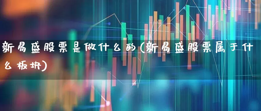 新易盛股票是做什么的(新易盛股票属于什么板块)_https://www.wanyuyiyao.com_上交所_第1张
