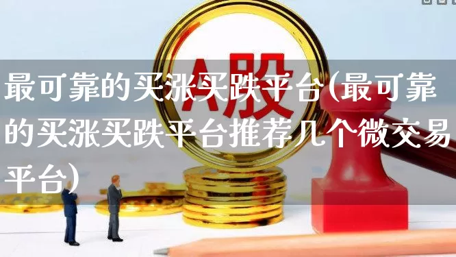最可靠的买涨买跌平台(最可靠的买涨买跌平台推荐几个微交易平台)_https://www.wanyuyiyao.com_上交所_第1张