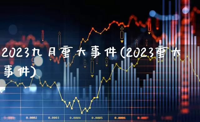 2023九月重大事件(2023重大事件)_https://www.wanyuyiyao.com_科创板_第1张