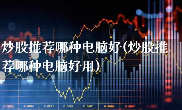 炒股推荐哪种电脑好(炒股推荐哪种电脑好用)_https://www.wanyuyiyao.com_科创板_第1张