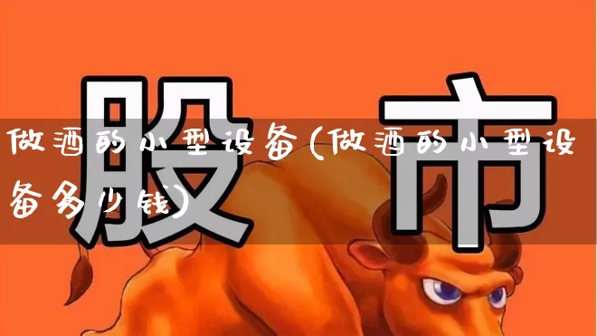 做酒的小型设备(做酒的小型设备多少钱)_https://www.wanyuyiyao.com_深交所_第1张
