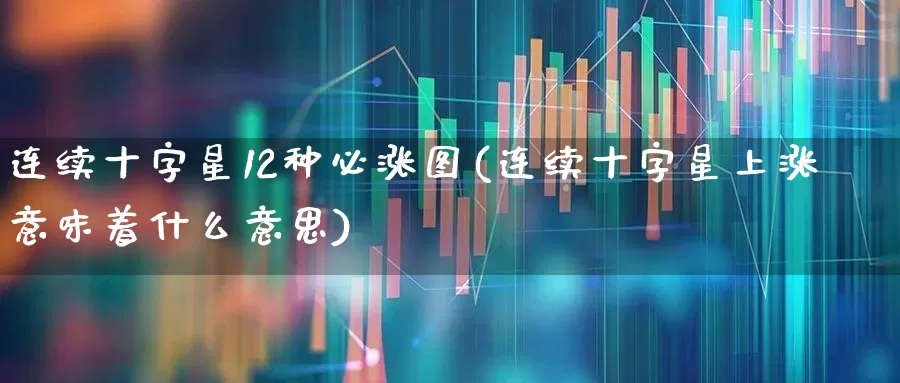 连续十字星12种必涨图(连续十字星上涨意味着什么意思)_https://www.wanyuyiyao.com_科创板_第1张