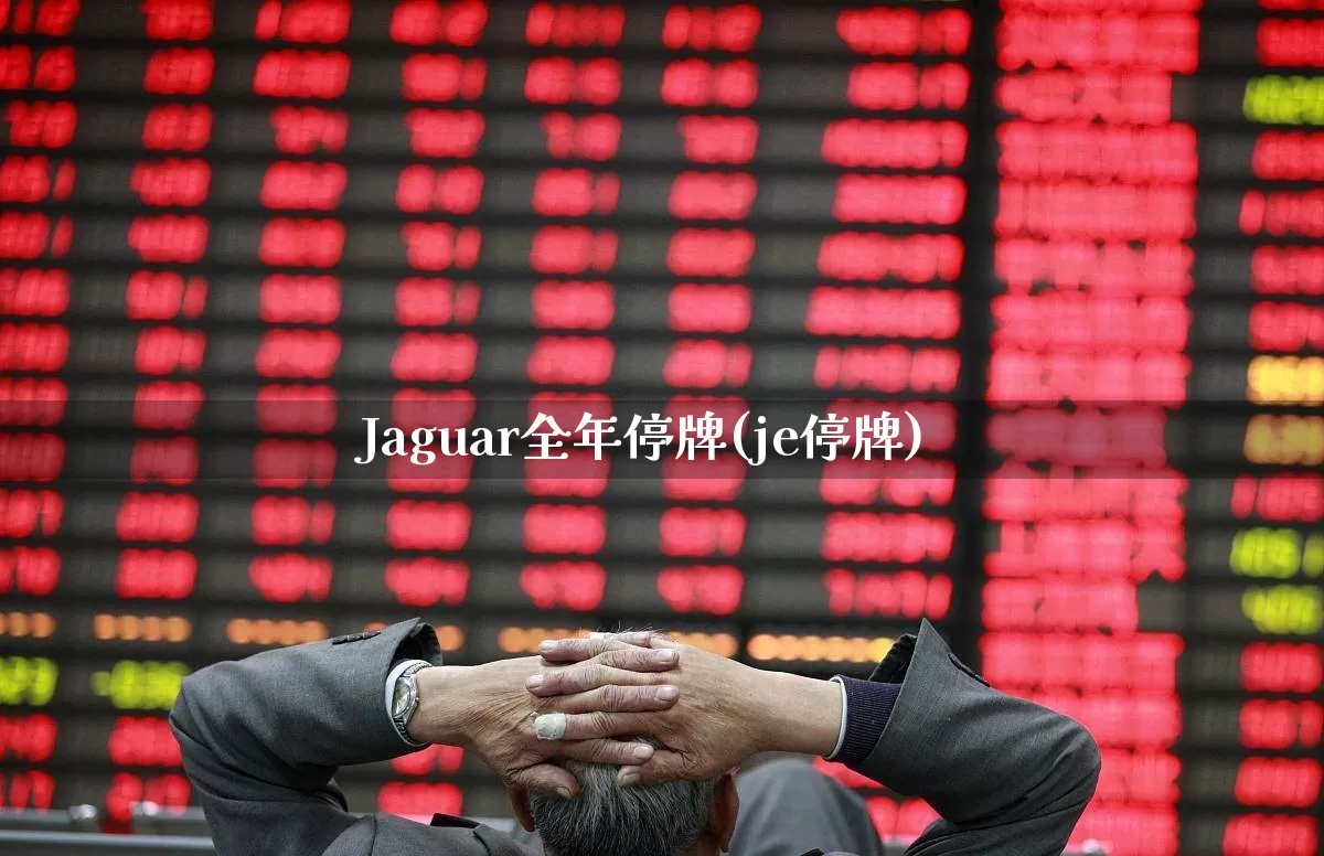Jaguar全年停牌(je停牌)_https://www.wanyuyiyao.com_深交所_第1张