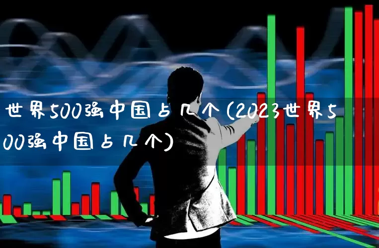 世界500强中国占几个(2023世界500强中国占几个)_https://www.wanyuyiyao.com_上交所_第1张