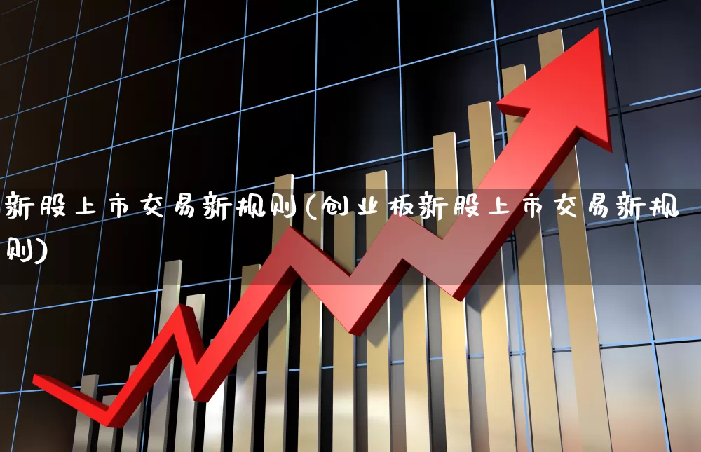 新股上市交易新规则(创业板新股上市交易新规则)_https://www.wanyuyiyao.com_科创板_第1张