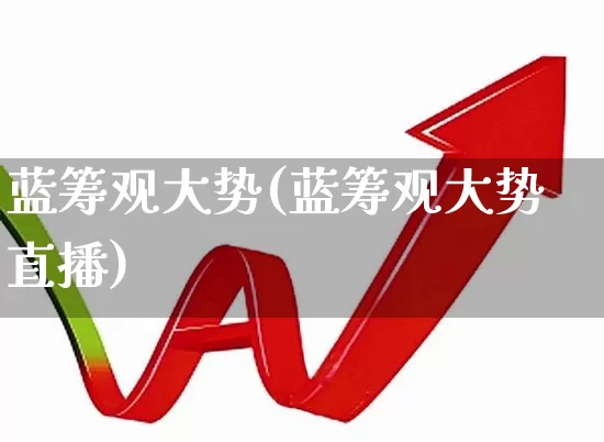 蓝筹观大势(蓝筹观大势直播)_https://www.wanyuyiyao.com_科创板_第1张