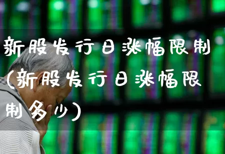 新股发行日涨幅限制(新股发行日涨幅限制多少)_https://www.wanyuyiyao.com_创业板_第1张