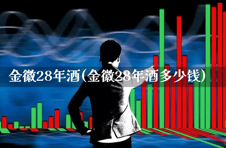 金徽28年酒(金徽28年酒多少钱)_https://www.wanyuyiyao.com_深交所_第1张