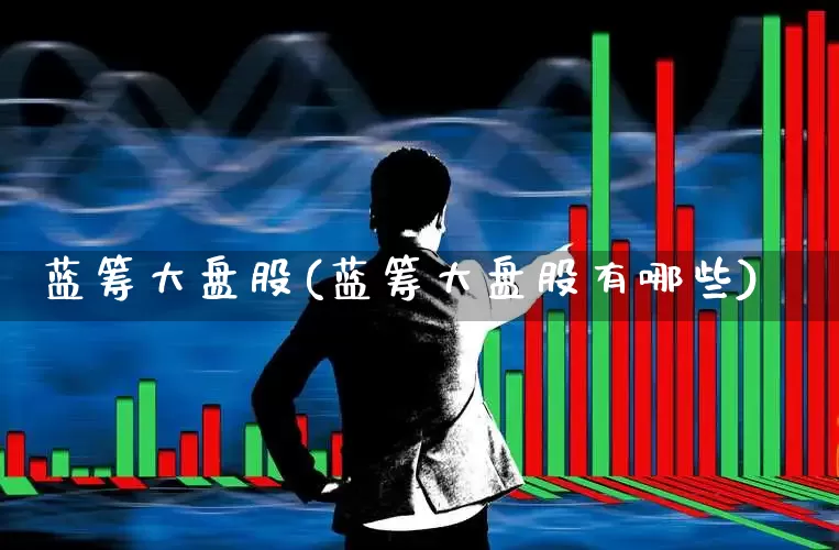 蓝筹大盘股(蓝筹大盘股有哪些)_https://www.wanyuyiyao.com_上交所_第1张