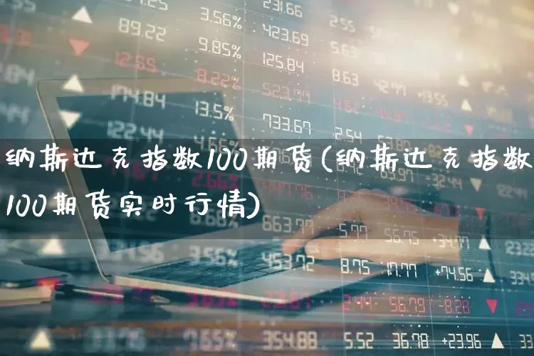 纳斯达克指数100期货(纳斯达克指数100期货实时行情)_https://www.wanyuyiyao.com_创业板_第1张