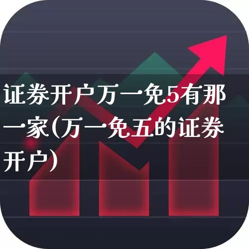 证券开户万一免5有那一家(万一免五的证券开户)_https://www.wanyuyiyao.com_北交所_第1张