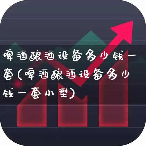 啤酒酿酒设备多少钱一套(啤酒酿酒设备多少钱一套小型)_https://www.wanyuyiyao.com_北交所_第1张