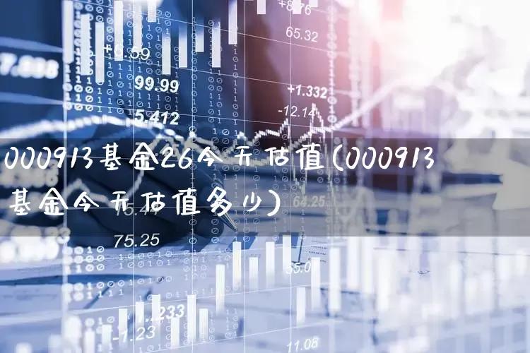 000913基金26今天估值(000913基金今天估值多少)_https://www.wanyuyiyao.com_北交所_第1张