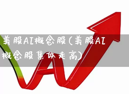 美股AI概念股(美股AI概念股集体走高)_https://www.wanyuyiyao.com_科创板_第1张
