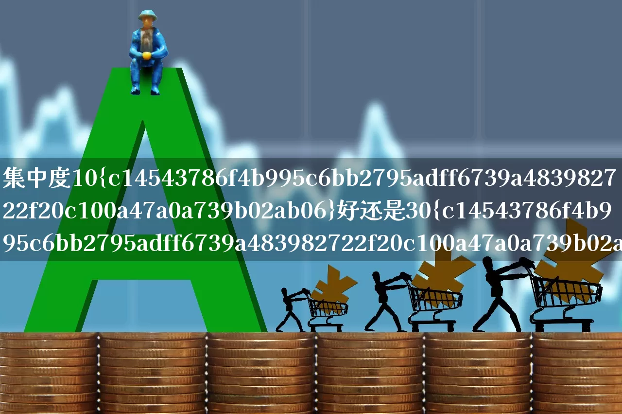 集中度10%好还是30%好(集中度10%好还是30%好?)_https://www.wanyuyiyao.com_创业板_第1张