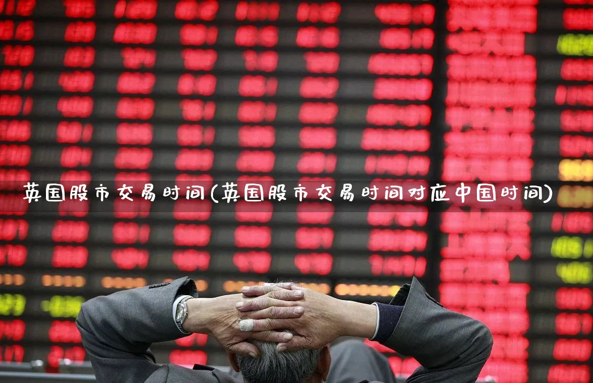 英国股市交易时间(英国股市交易时间对应中国时间)_https://www.wanyuyiyao.com_创业板_第1张