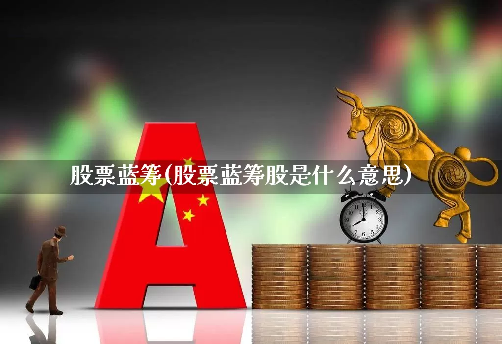 股票蓝筹(股票蓝筹股是什么意思)_https://www.wanyuyiyao.com_上交所_第1张