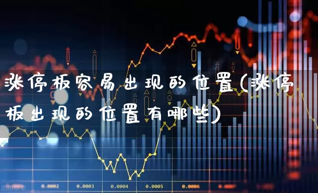 涨停板容易出现的位置(涨停板出现的位置有哪些)_https://www.wanyuyiyao.com_科创板_第1张