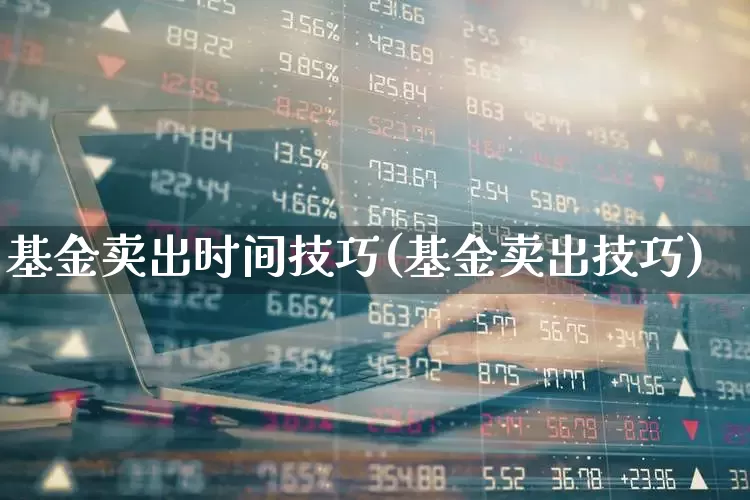 基金卖出时间技巧(基金卖出技巧)_https://www.wanyuyiyao.com_创业板_第1张