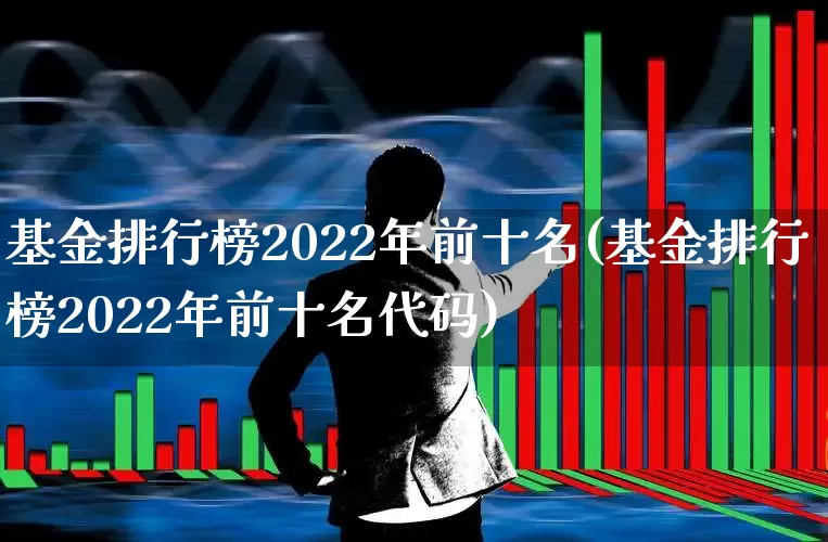基金排行榜2022年前十名(基金排行榜2022年前十名代码)_https://www.wanyuyiyao.com_科创板_第1张