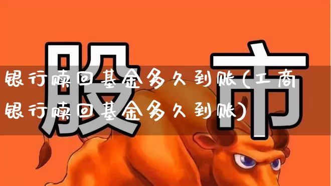 银行赎回基金多久到账(工商银行赎回基金多久到账)_https://www.wanyuyiyao.com_科创板_第1张
