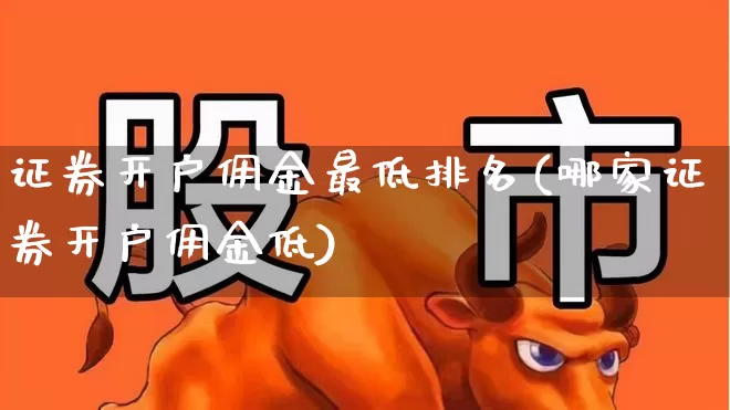 证券开户佣金最低排名(哪家证券开户佣金低)_https://www.wanyuyiyao.com_上交所_第1张