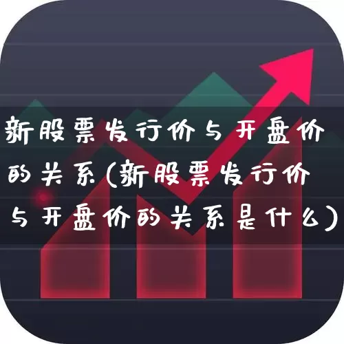 新股票发行价与开盘价的关系(新股票发行价与开盘价的关系是什么)_https://www.wanyuyiyao.com_深交所_第1张