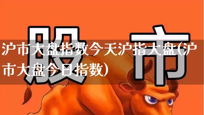 沪市大盘指数今天沪指大盘(沪市大盘今日指数)_https://www.wanyuyiyao.com_上交所_第1张