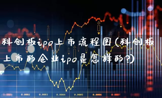 科创板ipo上市流程图(科创板上市的企业ipo是怎样的?)_https://www.wanyuyiyao.com_科创板_第1张