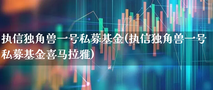 执信独角兽一号私募基金(执信独角兽一号私募基金喜马拉雅)_https://www.wanyuyiyao.com_上交所_第1张