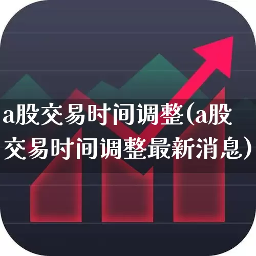 a股交易时间调整(a股交易时间调整最新消息)_https://www.wanyuyiyao.com_创业板_第1张