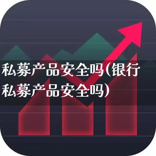 私募产品安全吗(银行私募产品安全吗)_https://www.wanyuyiyao.com_上交所_第1张