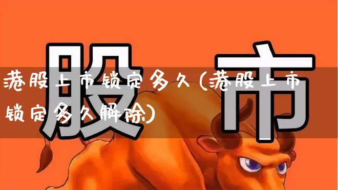 港股上市锁定多久(港股上市锁定多久解除)_https://www.wanyuyiyao.com_科创板_第1张