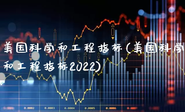 美国科学和工程指标(美国科学和工程指标2022)_https://www.wanyuyiyao.com_科创板_第1张